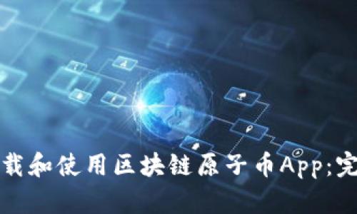 如何下载和使用区块链原子币App:完整指南