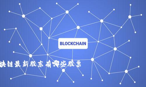 区块链最新股东有哪些股票
最新区块链股东持股一览:2023年市场最优质股票分析