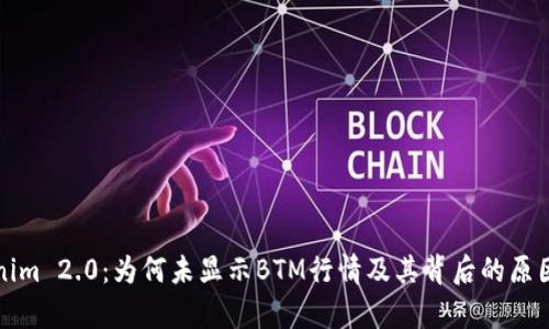 Tokenim 2.0:为何未显示BTM行情及其背后的原因分析