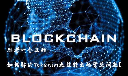 思考一个且的

如何解决Tokenim无法转出的常见问题？