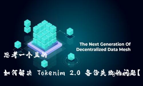 思考一个且的
如何解决 Tokenim 2.0 备份失败的问题?