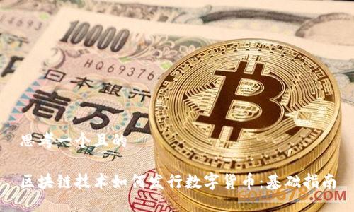 思考一个且的
区块链技术如何发行数字货币:基础指南