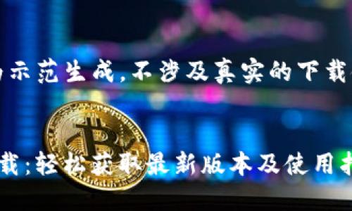 请注意:以下内容仅为示范生成,不涉及真实的下载链接或相关法律信息。
河南TokenIM 2.0下载:轻松获取最新版本及使用指南