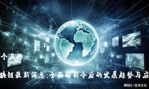 思考一个且的

A11区块链最新消息：全面解析今后的发展趋势与应用前景