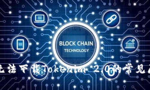解决方法:store无法下载Tokenim 2.0的常见原因及其解决方案