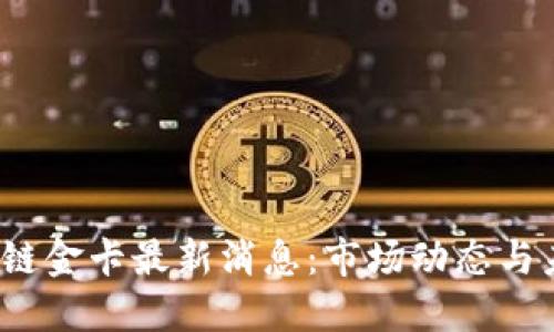 优质
2023年区块链金卡最新消息:市场动态与未来趋势分析