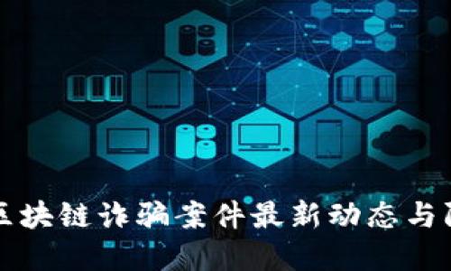内蒙古区块链诈骗案件最新动态与防范措施