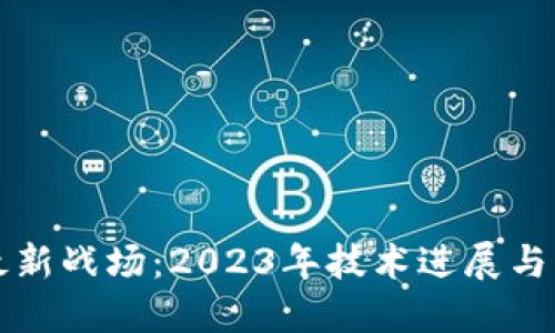 区块链最新战场:2023年技术进展与市场动向
