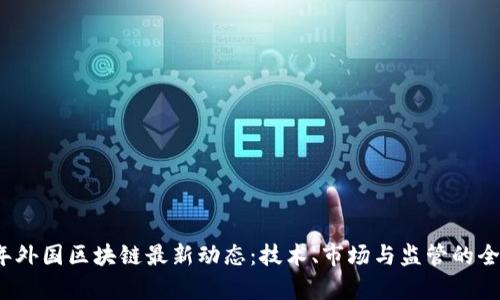 2023年外国区块链最新动态:技术、市场与监管的全面分析