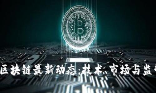 2023年外国区块链最新动态:技术、市场与监管的全面分析