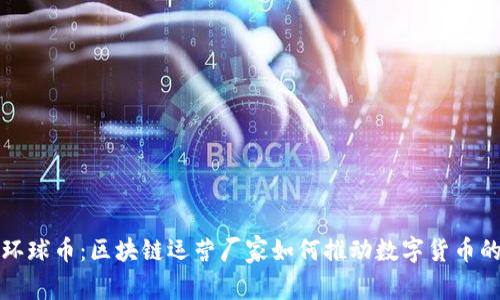 探索环球币：区块链运营厂家如何推动数字货币的未来