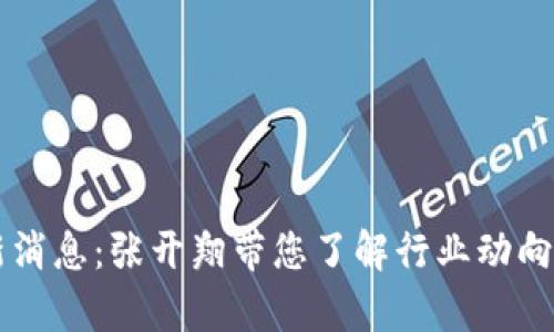 区块链最新消息：张开翔带您了解行业动向与前景分析