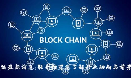 区块链最新消息：张开翔带您了解行业动向与前景分析