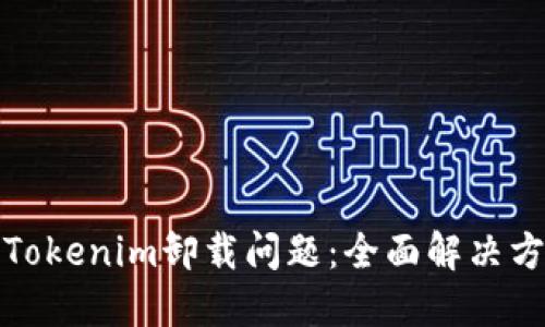 如何处理Tokenim卸载问题:全面解决方案与参考