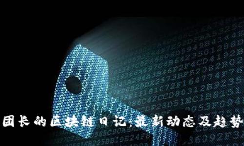: 王团长的区块链日记:最新动态及趋势解析