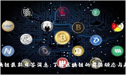 区块链最新日签消息:了解区块链的前沿动态与趋势