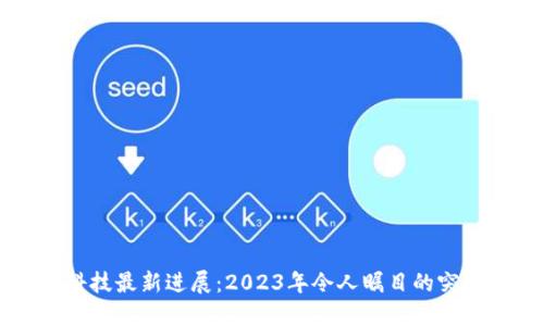 区块链科技最新进展:2023年令人瞩目的突破与动态
