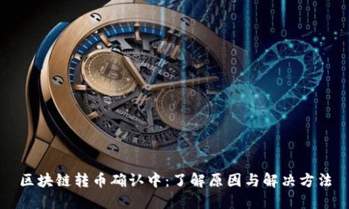 区块链转币确认中:了解原因与解决方法