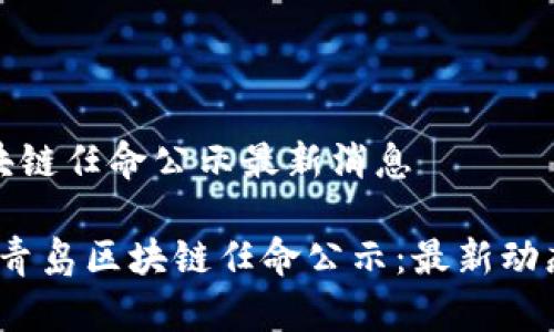 青岛区块链任命公示最新消息
2023年青岛区块链任命公示:最新动态与解读