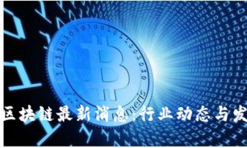 嘉博创区块链最新消息：行业动态与发展趋势