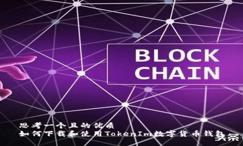 思考一个且的优质
如何下载和使用TokenIm数字货币钱包