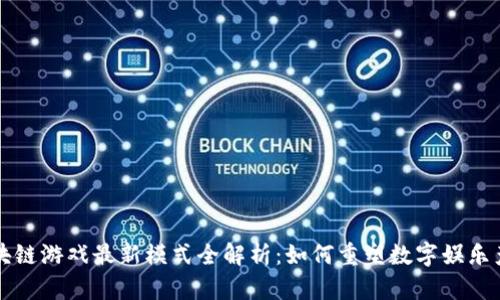 区块链游戏最新模式全解析:如何重塑数字娱乐产业