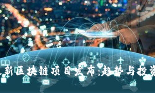 2023年最新区块链项目发布:趋势与投资机会解析