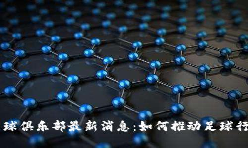 区块链足球俱乐部最新消息：如何推动足球行业的变革