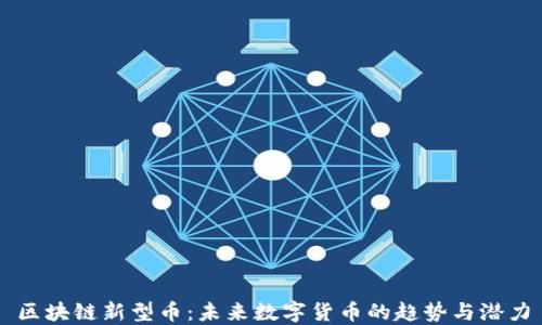 区块链新型币:未来数字货币的趋势与潜力