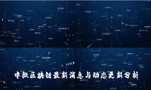 中微区块链最新消息与动态更新分析