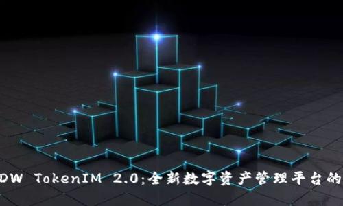 深入解析DDW TokenIM 2.0:全新数字资产管理平台的优势与潜力