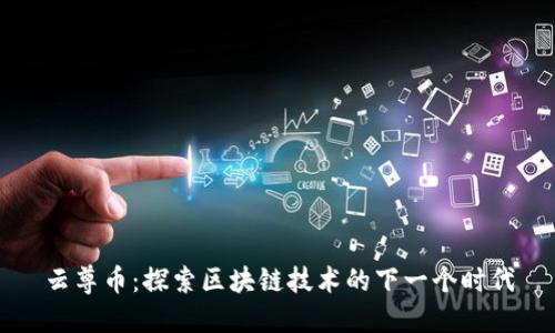 云尊币：探索区块链技术的下一个时代