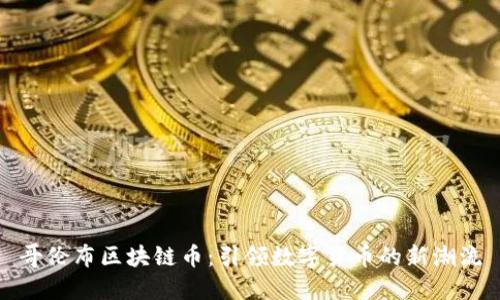 哥伦布区块链币：引领数字货币的新潮流