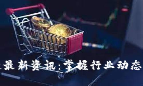 中国区块链最新资讯：掌握行业动态与发展趋势