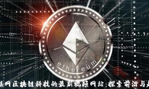 互联网区块链科技的最新视频网站:探索前沿与趋势