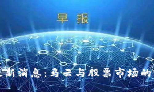 优质
区块链最新消息:马云与股票市场的深度解析