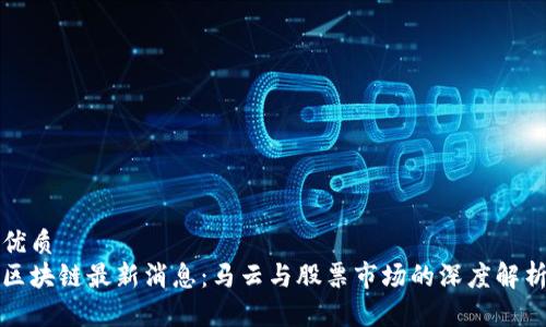 优质
区块链最新消息:马云与股票市场的深度解析