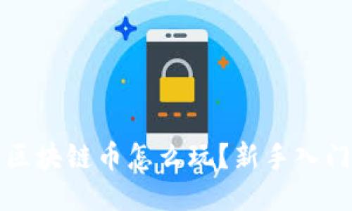 火币区块链币怎么玩?新手入门指南