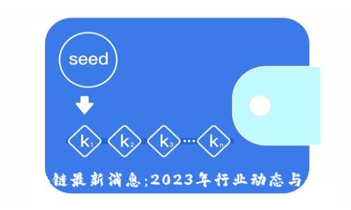 南威区块链最新消息:2023年行业动态与趋势分析