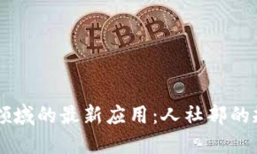 区块链在社保领域的最新应用:人社部的规划与未来展望