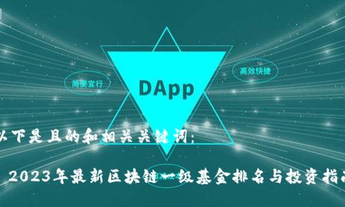 以下是且的和相关关键词：

: 2023年最新区块链一级基金排名与投资指南