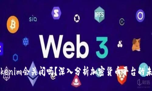 Tokenim会关闭吗?深入分析加密货币平台的未来