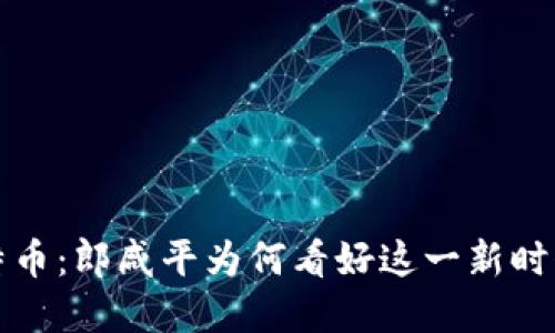 区块链与比特币:郎咸平为何看好这一新时代的投资机遇
