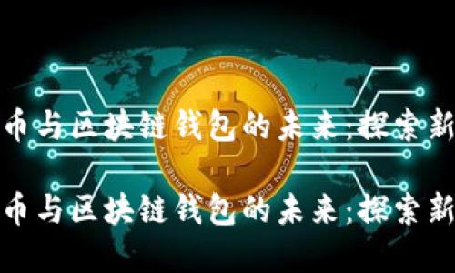 数字人民币与区块链钱包的未来:探索新金融生态
数字人民币与区块链钱包的未来:探索新金融生态