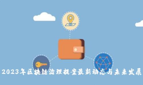 2023年区块链治理提案最新动态与未来发展
