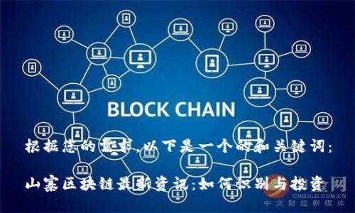 根据您的需求,以下是一个的和关键词:
山寨区块链最新资讯:如何识别与投资