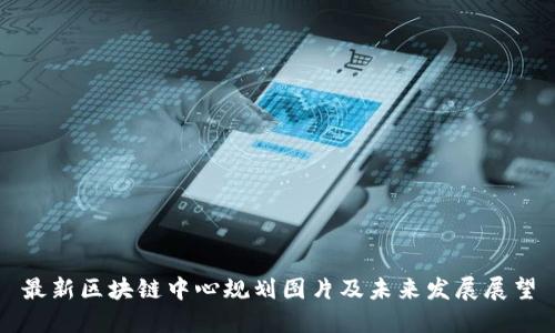 最新区块链中心规划图片及未来发展展望