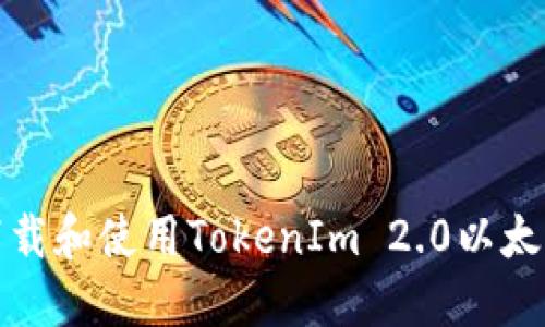 如何下载和使用TokenIm 2.0以太坊钱包