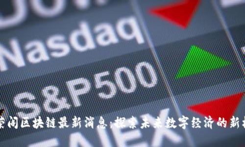李荣阁区块链最新消息:探索未来数字经济的新机遇
