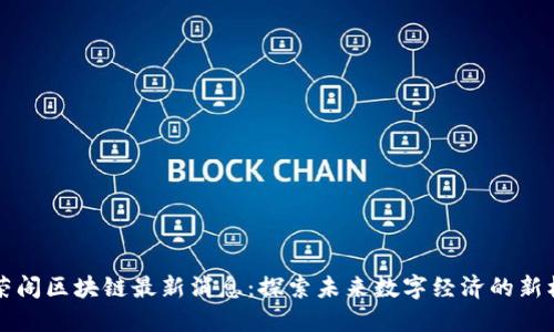 李荣阁区块链最新消息:探索未来数字经济的新机遇